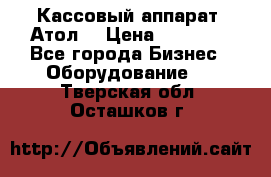 Кассовый аппарат “Атол“ › Цена ­ 15 000 - Все города Бизнес » Оборудование   . Тверская обл.,Осташков г.